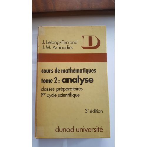 Cours De Mathmatiques -Tome 2- Analyse - Classes Prparatoires 1er Cycle Scientifique (3e dition) Dunod Universit   de J. Lelong-Ferrand et JM. Arnaudies  Format Broch 