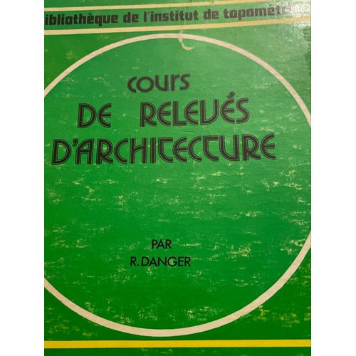 Cours De  Relevs D?Architecture. R. Danger. Bibliothque De L?Institut De Topomtrie. Eyrolles diteur, 1974.   