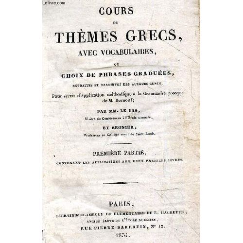 Cours De Themes Grecs Avec Vocabulaires - Premiere Partie - Ou Choix De Phrases Graduees, Extraites Et Traduites Des Auteurs Grecs, Pour Servir D Application Methodique A La Grammaire Grecque De M.(...)   