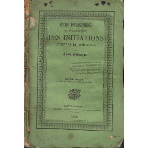 Cours Philosophique Et Interprtatif Des Initiations Anciennes Et Modernes dition Sacre  L' Usage Des Loges Et Des Maons Seulement Nancy Le F:. Gurard, 5842 (1842) [ d Sans Le Cahier Interdit)   de J.-M. Ragon ( pseudo. de Jean-Marie Ragon de Bettignies ) 