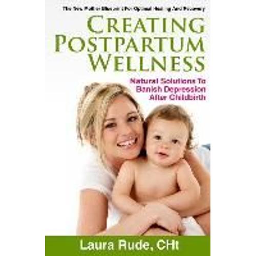 Creating Postpartum Wellness: Natural Solutions To Banish Depression After Chilbirth   de Laura Rude  Format Broch 