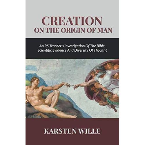 Creation On The Origin Of Man: An Rs Teacher's Investigation Of The Bible, Scientific Evidence And Diversity Of Thought   de Karsten Wille  Format Broch 