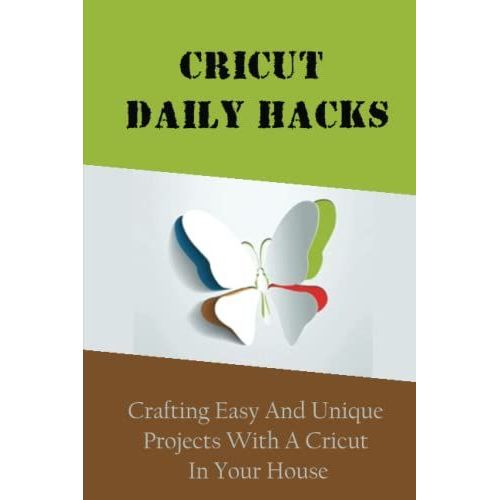 Cricut Daily Hacks: Crafting Easy And Unique Projects With A Cricut In Your House   de Motteshard, Lance  Format Broch 