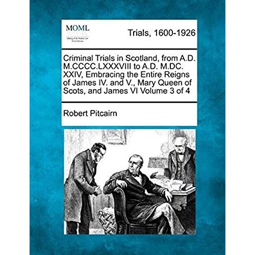 Criminal Trials In Scotland, From A.D. M.Cccc.Lxxxviii To A.D. M.Dc. Xxiv, Embracing The Entire Reigns Of James Iv. And V., Mary Queen Of Scots, And James Vi Volume 3 Of 4   de Pitcairn, Robert  Format Broch 