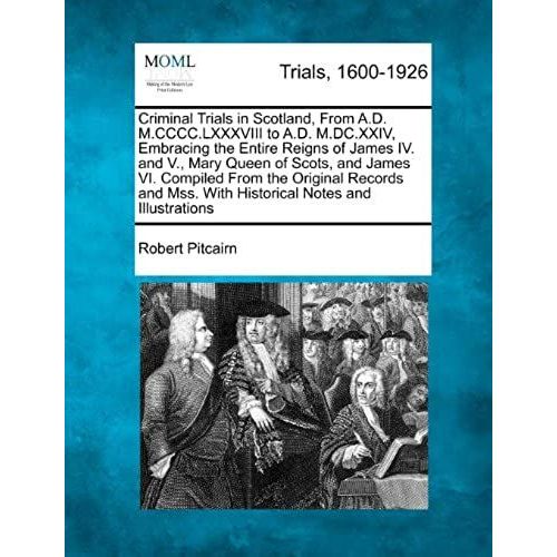 Criminal Trials In Scotland, From A.D. M.Cccc.Lxxxviii To A.D. M.Dc.Xxiv, Embracing The Entire Reigns Of James Iv. And V., Mary Queen Of Scots, And ... Mss. With Historical Notes And Illustrations   de unknown  Format Broch 
