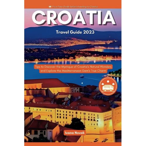 Croatia Travel Guide 2023: Tips To Discover The Mystique Of Croatia's Natural Wonders And Explore The Mediterranean Gem's True Charm (Easy Guide) (Wonderland Europe Travel Guide)   de Novak, Ivana  Format Broch 