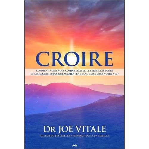Croire - Comment Allez-Vous Composer Avec Le Stress, Les Peurs Et Les Incertitudes Qui Augmentent Sans Cesse Dans Votre Vie ?    Format Broch 