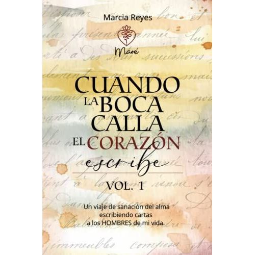 Cuando La Boca Calla El Corazon Escribe: Un Viaje De Sanacin Del Alma Escribiendo Cartas A Los Hombres De Mi Vida   de Reyes Mar, Marcia  Format Broch 