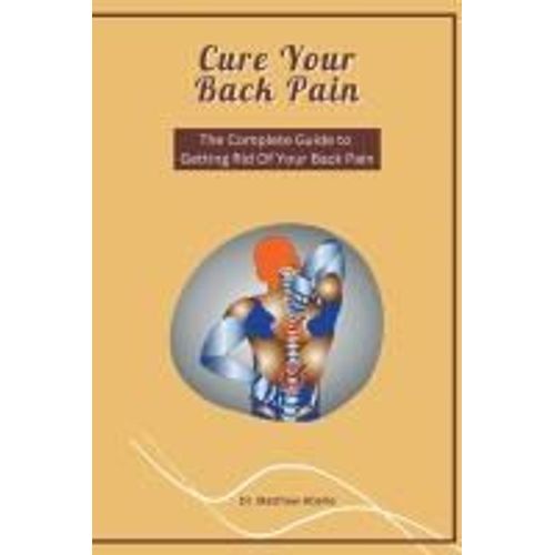 Cure Your Back Pain - The Complete Guide To Getting Rid Of Your Back Pain    Format Broch 