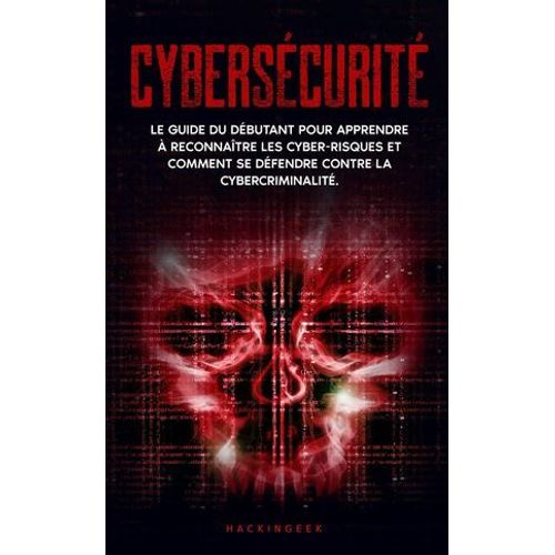 Cyberscurit: Le Guide Du Dbutant Pour Apprendre  Reconnatre Les Cyber-Risques Et Comment Se Dfendre Contre La Cybercriminalit.  