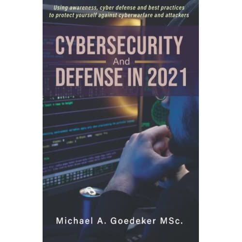 Cybersecurity And Defense In 2021 2nd Ed.: Using Awareness, Cyber Defense And Best Practices To Protect Yourself Against Cyberwarfare And Attackers   de Goedeker MSc., Mr. Michael Anton  Format Broch 