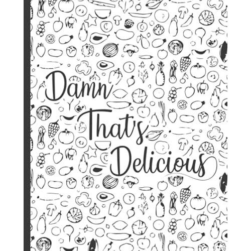 Damn That's Delicious: Blank Recipe Book For Womens And Chefs, Personalized Chef Cookbook Gift Journal For Adults And Kids, 2021 Custom Recipes Cooking Notebook Organizer 120 Pages 7.5