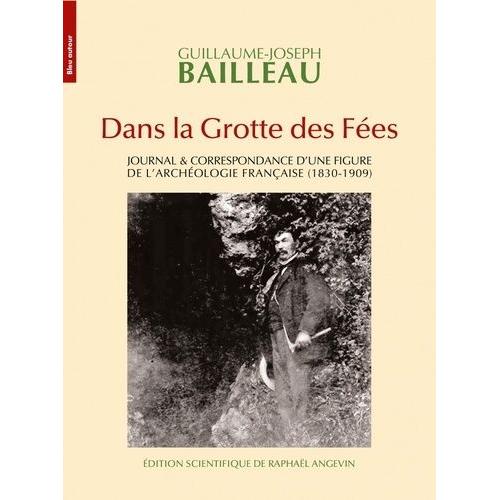 Dans La Grotte Des Fes - Journal & Correspondance D'une Figure De L'archologie Franaise (1830-1909)   de Bailleau Guillaume-Joseph  Format Beau livre 