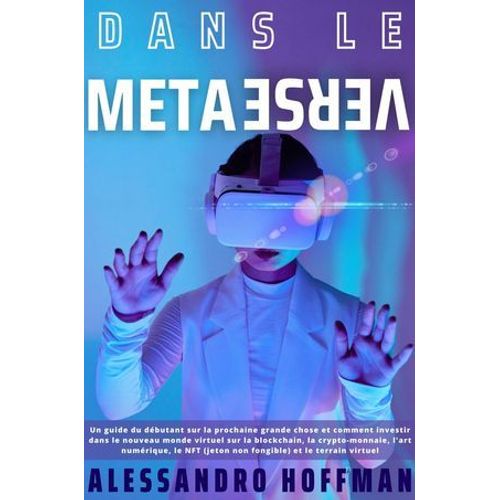 Dans Le Mtaverse - Guide Pour Les Dbutants Dans Le Nouveau Monde Et Comment Investir Dans Le Nouveau Monde Virtuel De La Blockchain, De La Crypto-Monnaie, De L'art Numrique, De La Nft  