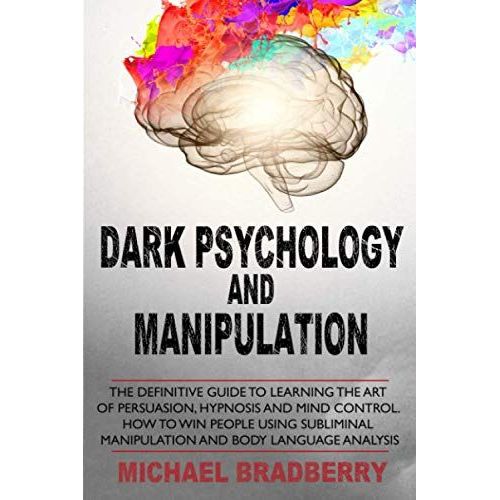 Dark Psychology And Manipulation: The Definitive Guide To Learning The Art Of Persuasion, Hypnosis And Mind Control. How To Win People Using Subliminal Manipulation And Body Language Analysis   de unknown  Format Broch 