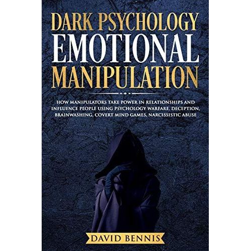 Dark Psychology Emotional Manipulation: How Manipulators Take Power In Relationships And Influence People Using Psychology Warfare, Deception, Brainwashing, Covert Mind Games, Narcissistic Abuse   de Bennis, David  Format Broch 