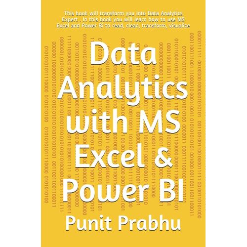 Data Analytics With Ms Excel & Power Bi: This Book Will Transform You Into Data Analytics Expert . In This Book You Will Learn How To Use Ms Excel And Power Bi To Read, Clean, Transform, Visualize   