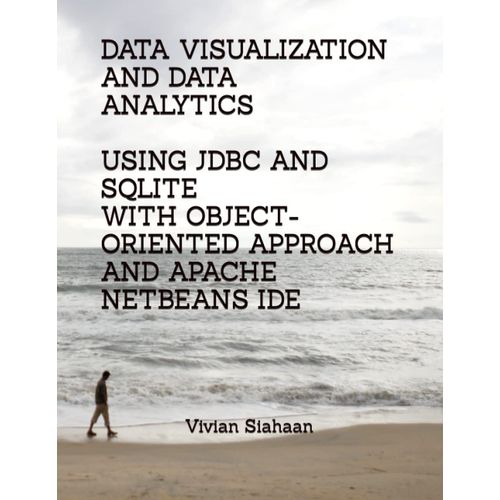 Data Visualization And Data Analytics Using Jdbc And Sqlite With Object-Oriented Approach And Apache Netbeans Ide   de Siahaan, Vivian  Format Broch 