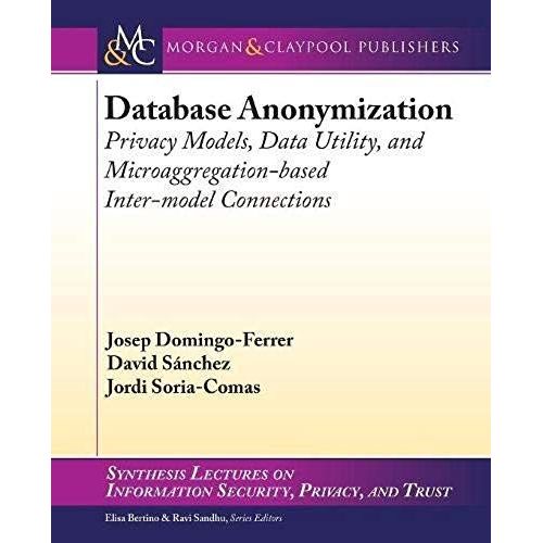Database Anonymization: Privacy Models, Data Utility, And Microaggregation-Based Inter-Model Connections   de Collectif  Format Broch 