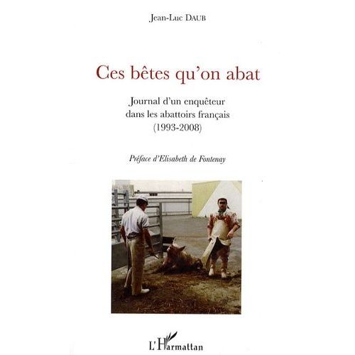 Ces Btes Qu'on Abat - Journal D'un Enquteur Dans Les Abattoirs Franais (1993-2008)   de Daub Jean-Luc  Format Beau livre 