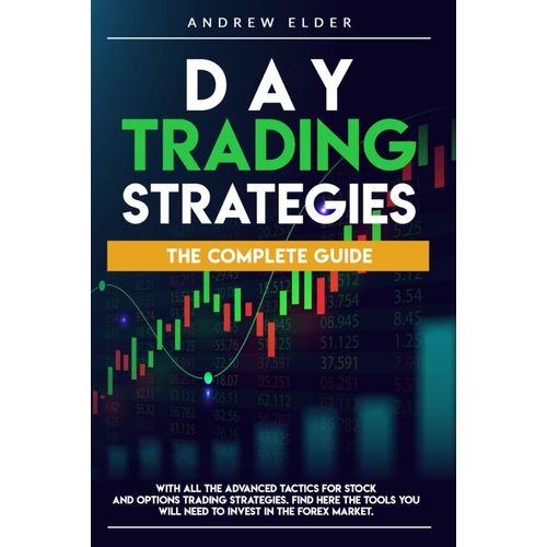 Day Trading Strategies: The Complete Guide With All The Advanced Tactics For Stock And Options Trading Strategies. Find Here The Tools You Will Need To Invest In The Forex Market.   