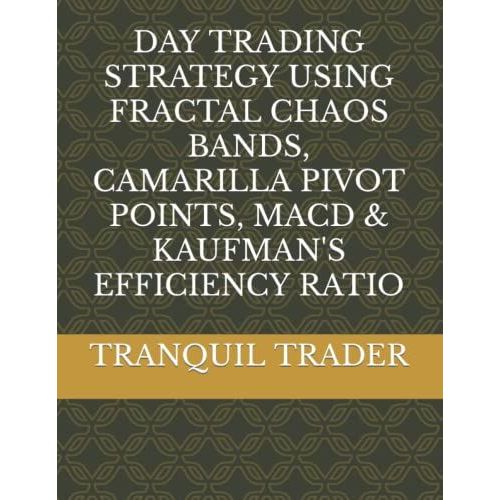 Day Trading Strategy Using Fractal Chaos Bands, Camarilla Pivot Points, Macd & Kaufman's Efficiency Ratio   de TRADER, TRANQUIL  Format Broch 