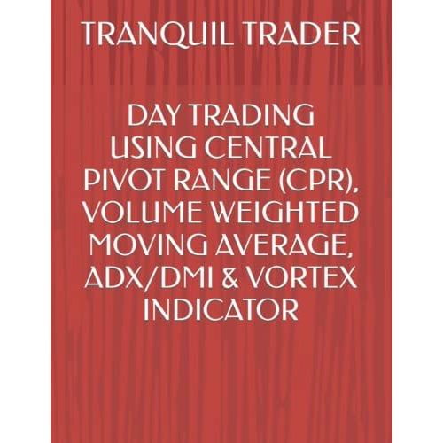 Day Trading Using Central Pivot Range (Cpr), Volume Weighted Moving Average, Adx/Dmi & Vortex Indicator   de TRADER, TRANQUIL  Format Broch 