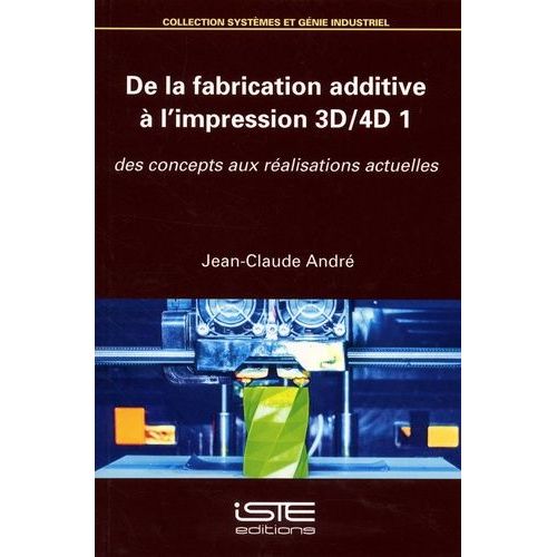 De La Fabrication Additive  L'impression 3d-4d 1 - Des Concepts Aux Ralisations Actuelles   de Andr Jean-Claude  Format Beau livre 