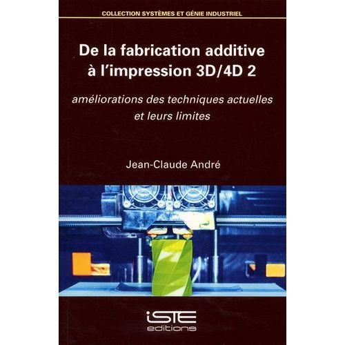 De La Fabrication Additive  L'impression 3d-4d 2 - Amliorations Des Techniques Actuelles Et Leurs Limites   de Andr Jean-Claude  Format Beau livre 