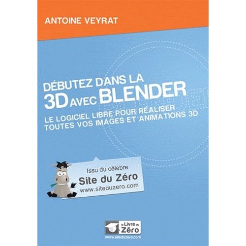 Dbutez Dans La 3d Avec Blender - Le Logiciel Libre Pour Raliser Toutes Vos Images Et Animations 3d   de Veyrat Antoine  Format Broch 