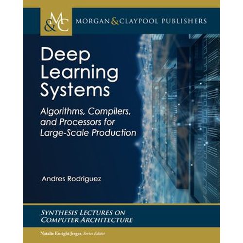 Deep Learning Systems: Algorithms, Compilers, And Processors For Large-Scale Production    Format Broch 