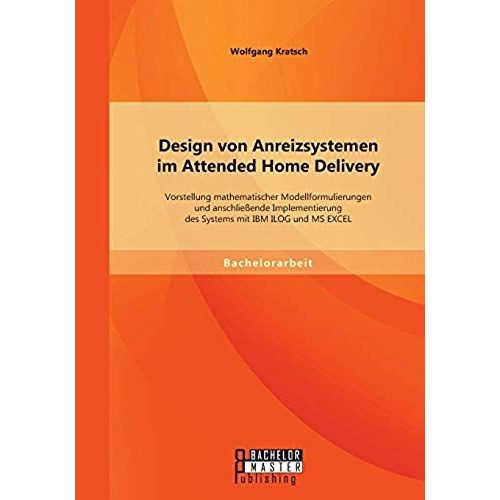 Design Von Anreizsystemen Im Attended Home Delivery: Vorstellung Mathematischer Modellformulierungen Und Anschlieende Implementierung Des Systems Mit Ibm Ilog Und Ms Excel    Format Broch 