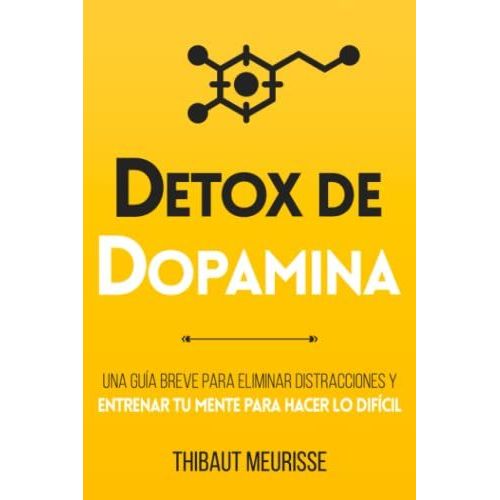 Detox De Dopamina: Una Gua Breve Para Eliminar Distracciones Y Entrenar Tu Mente Para Hacer Lo Difcil   de Meurisse, Thibaut  Format Broch 