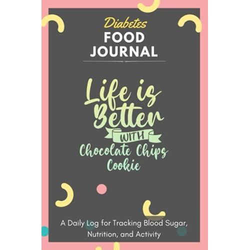 Diabetes Food Journal - Life Is Better With Chocolate Chips Cookie: A Daily Log For Tracking Blood Sugar, Nutrition, And Activity. Record Your Glucose ... Tracking Journal With Notes, Stay Organized!   de Blood Sugar Log Book, Chocolate Chips Cookie  Format Broch 