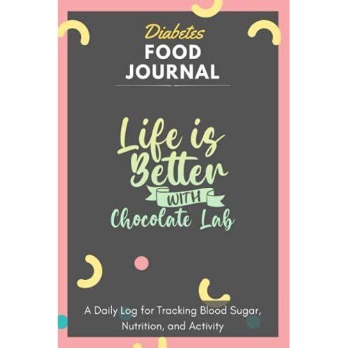 Diabetes Food Journal - Life Is Better With Chocolate Lab: A Daily Log For Tracking Blood Sugar, Nutrition, And Activity. Record Your Glucose Levels ... Tracking Journal With Notes, Stay Organized!   de Blood Sugar Log Book, Chocolate Lab  Format Broch 