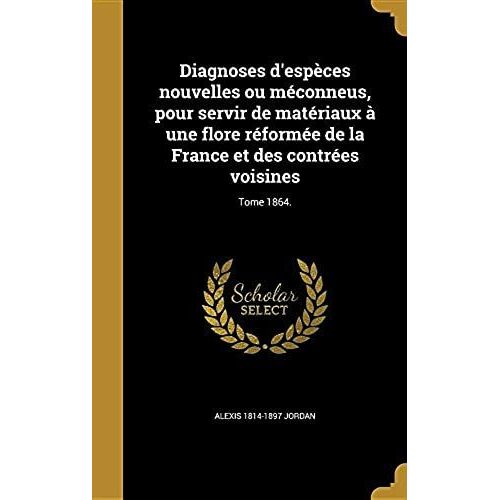 Diagnoses D'espces Nouvelles Ou Mconneus, Pour Servir De Matriaux  Une Flore Rforme De La France Et Des Contres Voisines; Tome 1864.    Format Reli 