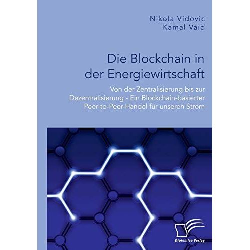 Die Blockchain In Der Energiewirtschaft: Von Der Zentralisierung Bis Zur Dezentralisierung - Ein Blockchain-Basierter Peer-To-Peer-Handel Fr Unseren Strom    Format Broch 