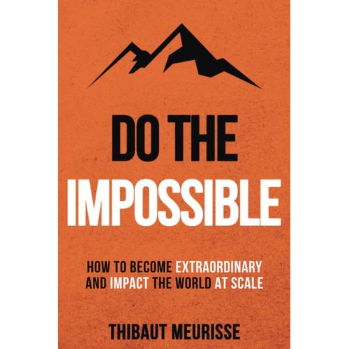 Do The Impossible: How To Become Extraordinary And Impact The World At Scale (Becoming Extraordinary)   de Meurisse, Thibaut  Format Broch 