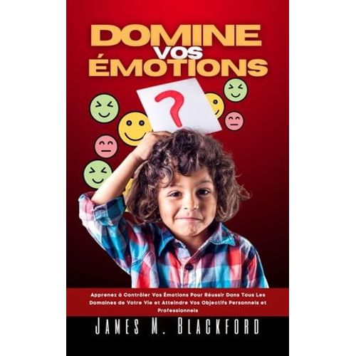 Domine Vos motions - Apprenez  Contrler Vos motions Pour Russir Dans Tous Les Domaines De Votre Vie Et Atteindre Vos Objectifs Personnels Et Professionnels   de James M. Blackford