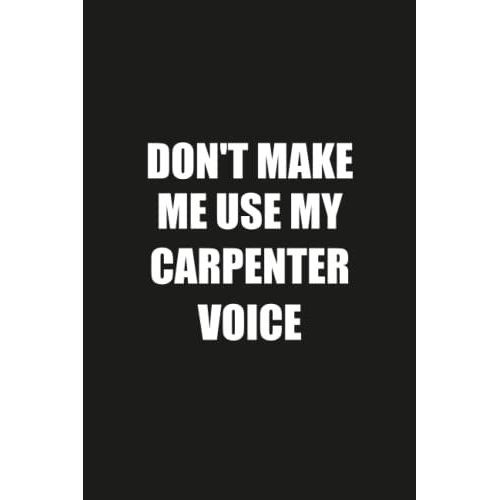 Don't Make Me Use My Carpenter Voice: Funny Gag Gift Notebook Journal For Carpenter   de Publishing, Funn Job Notebooks  Format Broch 