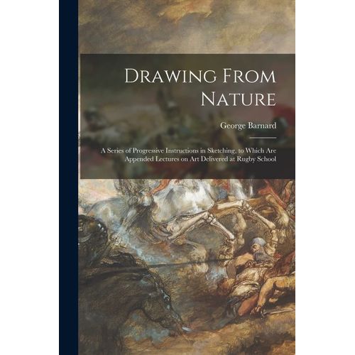 Drawing From Nature: A Series Of Progressive Instructions In Sketching, To Which Are Appended Lectures On Art Delivered At Rugby School    Format Broch 