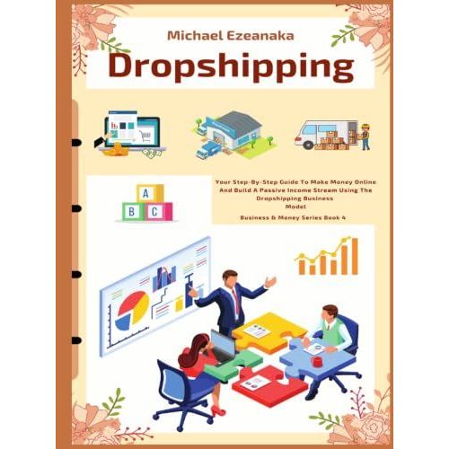 Dropshipping: Your Step-By-Step Guide To Make Money Online And Build A Passive Income Stream Using The Dropshipping Business Model   de Ezeanaka, Michael  Format Broch 