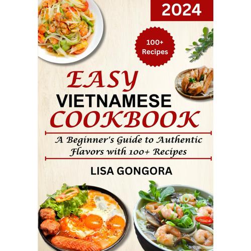 Easy Vietnamese Cookbook: A Beginner's Guide To Authentic Flavors With 100+ Recipes   de Gongora, Lisa  Format Broch 