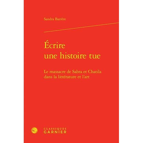 Ecrire Une Histoire Tue - Le Massacre De Sabra Et Chatila Dans La Littrature Et L'art   de Barrre Sandra  Format Beau livre 