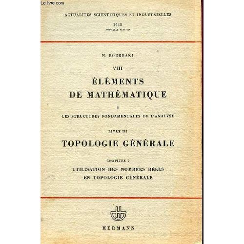 Elements De Mathematiques / I : Les Structures Fondamentales De L'analyse - Livre Iii: Topologie Generale - Chap. 9 : Utilisation Des Nombres Reels En Topologie Generale / Collection ...   de nicolas bourbaki