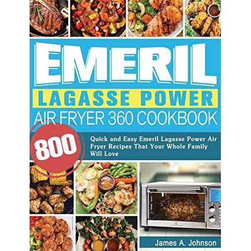 Emeril Lagasse Power Air Fryer 360 Cookbook: 800 Quick And Easy Emeril Lagasse Power Air Fryer Recipes That Your Whole Family Will Love   de James Johnson  Format Reli 