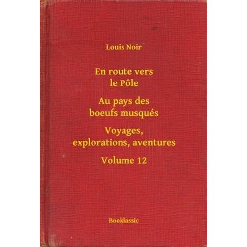 En Route Vers Le Ple - Au Pays Des Boeufs Musqus - Voyages, Explorations, Aventures - Volume 12   de Louis Noir