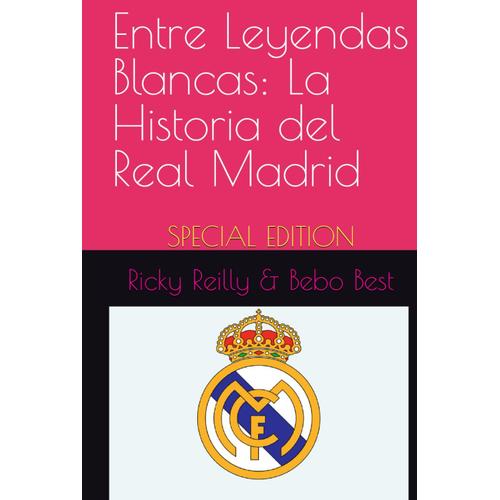 Entre Leyendas Blancas - La Historia Del Real Madrid: El Regalo Perfecto Para Todos Los 
