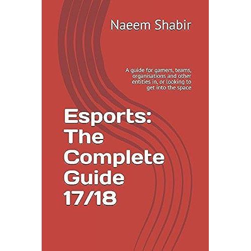Esports: The Complete Guide 17/18: A Guide For Gamers, Teams, Organisations And Other Entities In, Or Looking To Get Into The Space   de unknown  Format Broch 