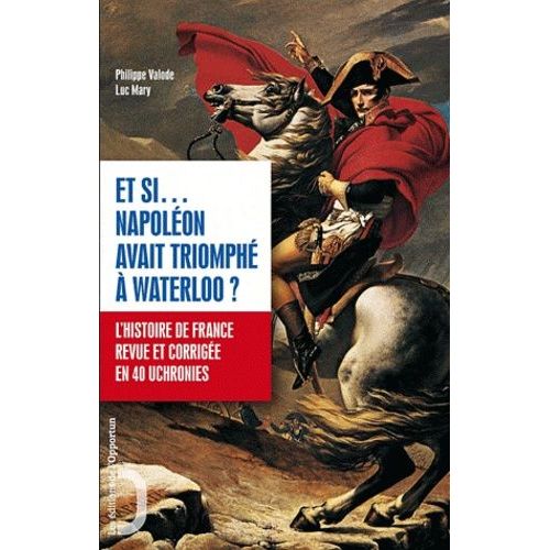 Et Si - Napolon Avait Triomph  Waterloo ? - L'histoire De France Revue Et Corrige En 40 Uchronies    Format Grand Format 